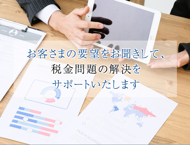 お客さまの要望をお聞きして、税金問題の解決をサポートいたします